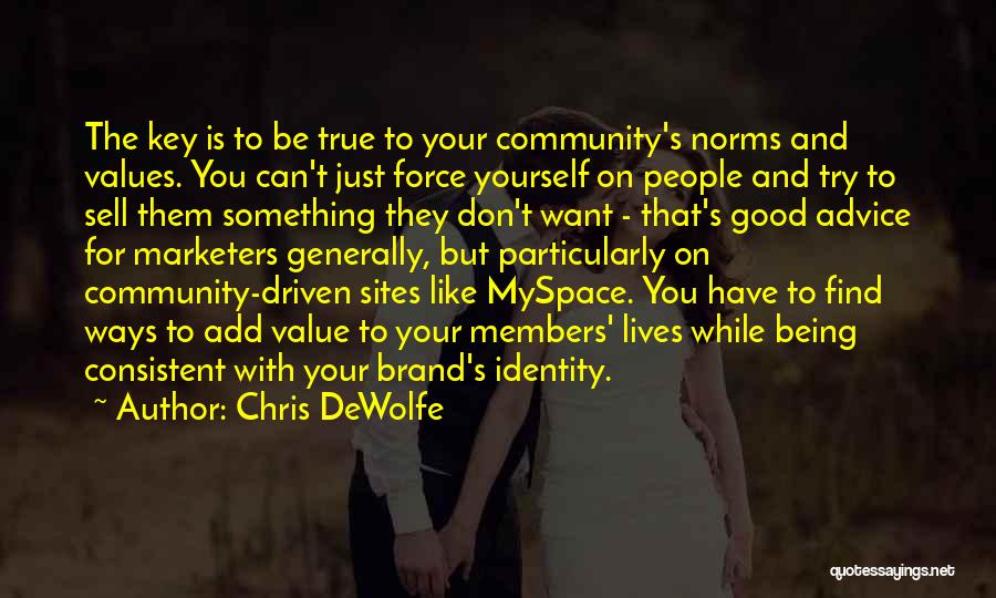 Chris DeWolfe Quotes: The Key Is To Be True To Your Community's Norms And Values. You Can't Just Force Yourself On People And