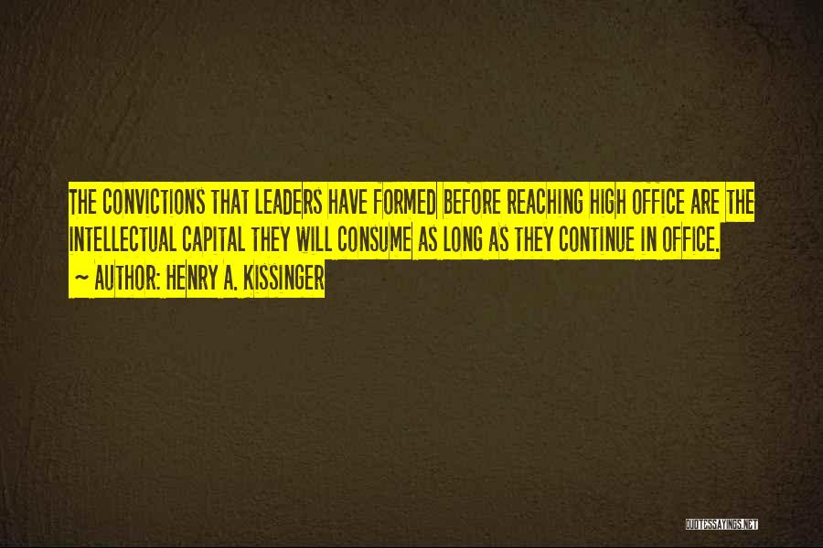 Henry A. Kissinger Quotes: The Convictions That Leaders Have Formed Before Reaching High Office Are The Intellectual Capital They Will Consume As Long As