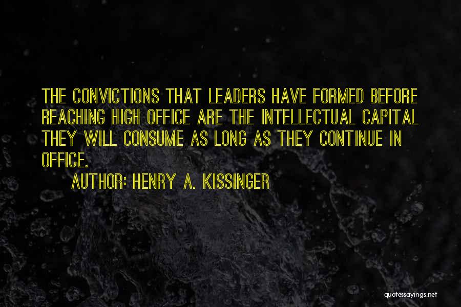 Henry A. Kissinger Quotes: The Convictions That Leaders Have Formed Before Reaching High Office Are The Intellectual Capital They Will Consume As Long As