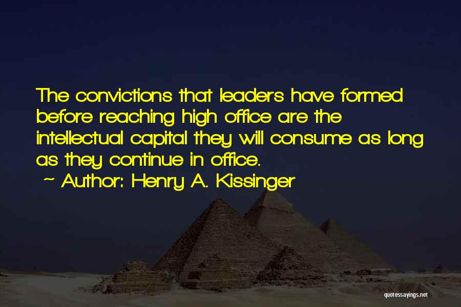 Henry A. Kissinger Quotes: The Convictions That Leaders Have Formed Before Reaching High Office Are The Intellectual Capital They Will Consume As Long As