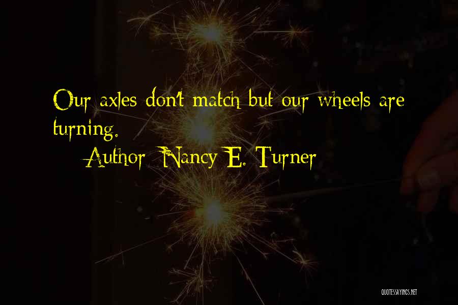 Nancy E. Turner Quotes: Our Axles Don't Match But Our Wheels Are Turning.