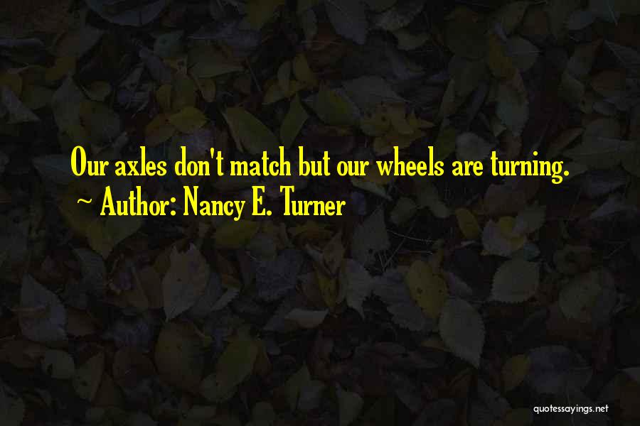 Nancy E. Turner Quotes: Our Axles Don't Match But Our Wheels Are Turning.