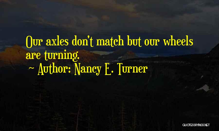 Nancy E. Turner Quotes: Our Axles Don't Match But Our Wheels Are Turning.