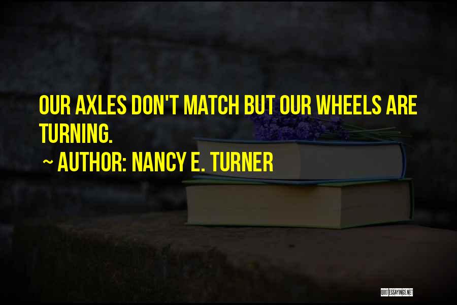 Nancy E. Turner Quotes: Our Axles Don't Match But Our Wheels Are Turning.