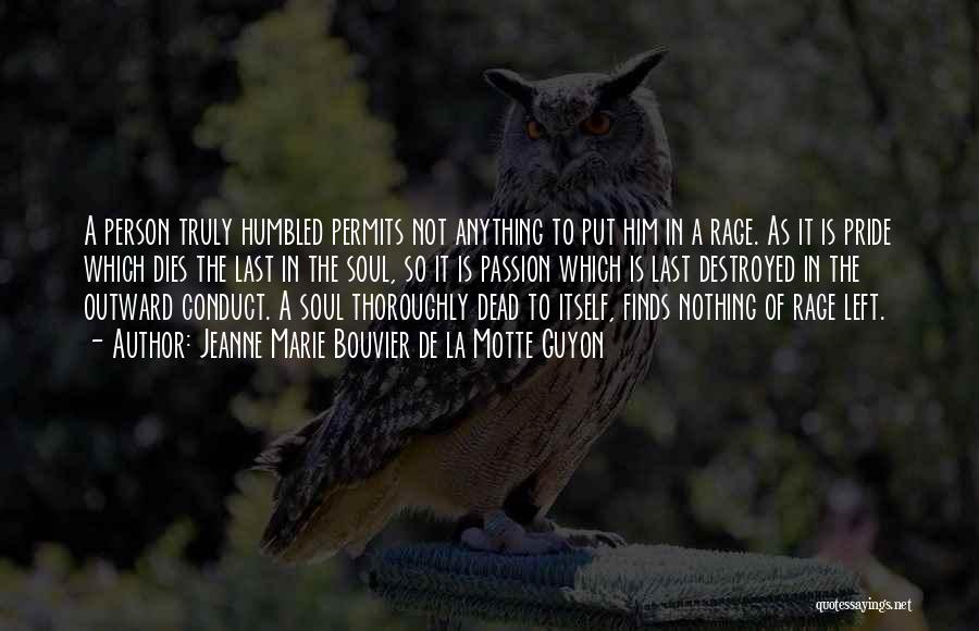 Jeanne Marie Bouvier De La Motte Guyon Quotes: A Person Truly Humbled Permits Not Anything To Put Him In A Rage. As It Is Pride Which Dies The