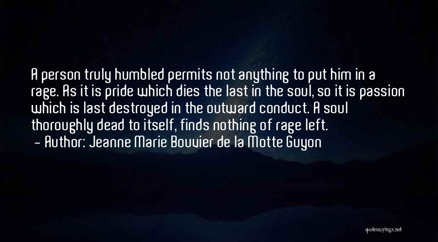 Jeanne Marie Bouvier De La Motte Guyon Quotes: A Person Truly Humbled Permits Not Anything To Put Him In A Rage. As It Is Pride Which Dies The