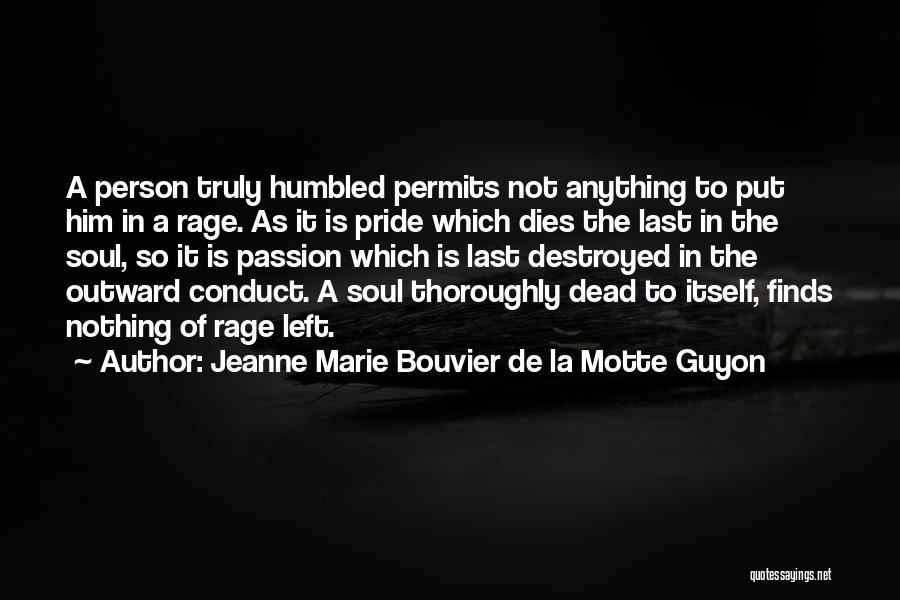 Jeanne Marie Bouvier De La Motte Guyon Quotes: A Person Truly Humbled Permits Not Anything To Put Him In A Rage. As It Is Pride Which Dies The