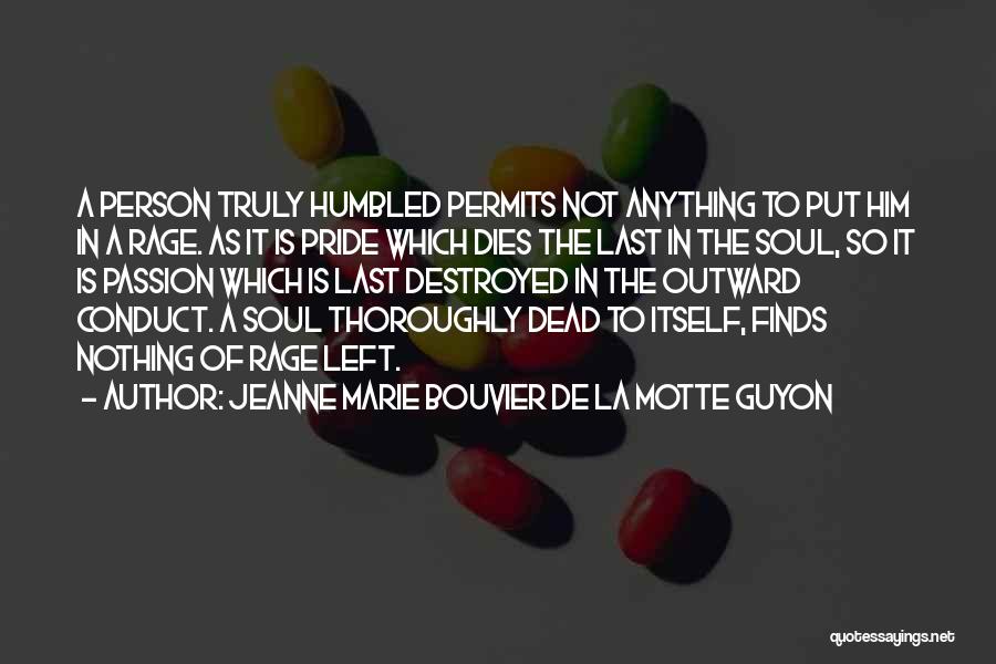 Jeanne Marie Bouvier De La Motte Guyon Quotes: A Person Truly Humbled Permits Not Anything To Put Him In A Rage. As It Is Pride Which Dies The