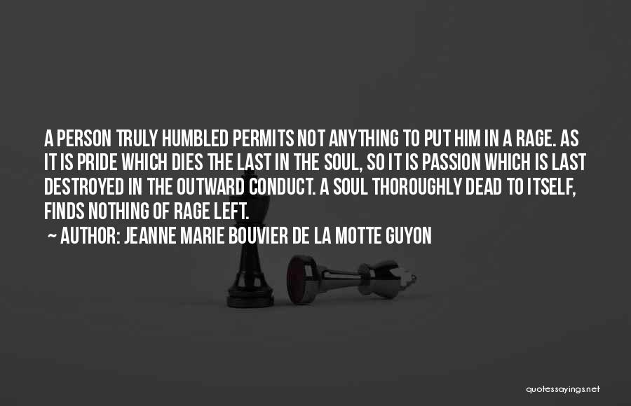 Jeanne Marie Bouvier De La Motte Guyon Quotes: A Person Truly Humbled Permits Not Anything To Put Him In A Rage. As It Is Pride Which Dies The