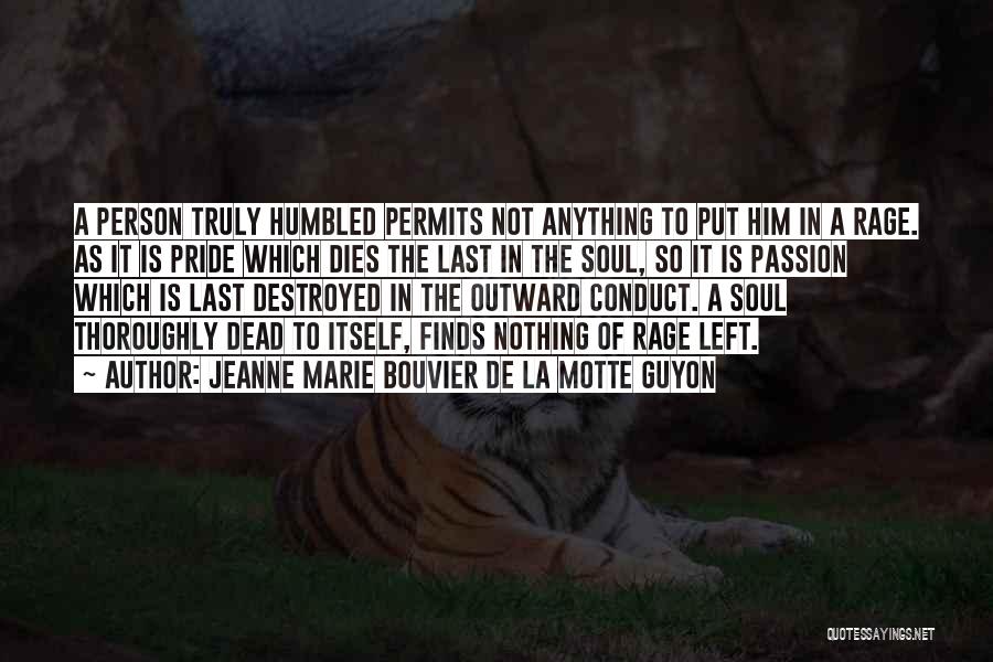 Jeanne Marie Bouvier De La Motte Guyon Quotes: A Person Truly Humbled Permits Not Anything To Put Him In A Rage. As It Is Pride Which Dies The