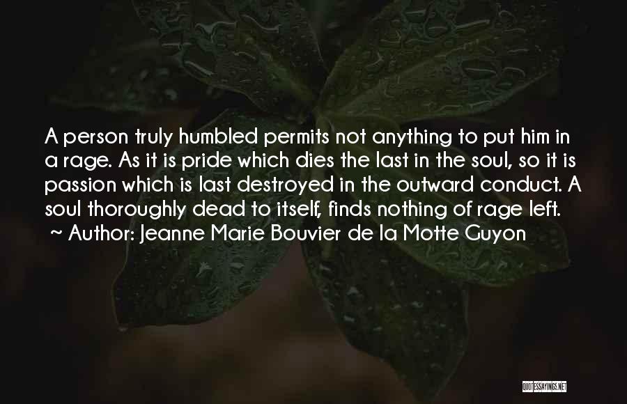 Jeanne Marie Bouvier De La Motte Guyon Quotes: A Person Truly Humbled Permits Not Anything To Put Him In A Rage. As It Is Pride Which Dies The