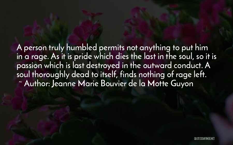 Jeanne Marie Bouvier De La Motte Guyon Quotes: A Person Truly Humbled Permits Not Anything To Put Him In A Rage. As It Is Pride Which Dies The