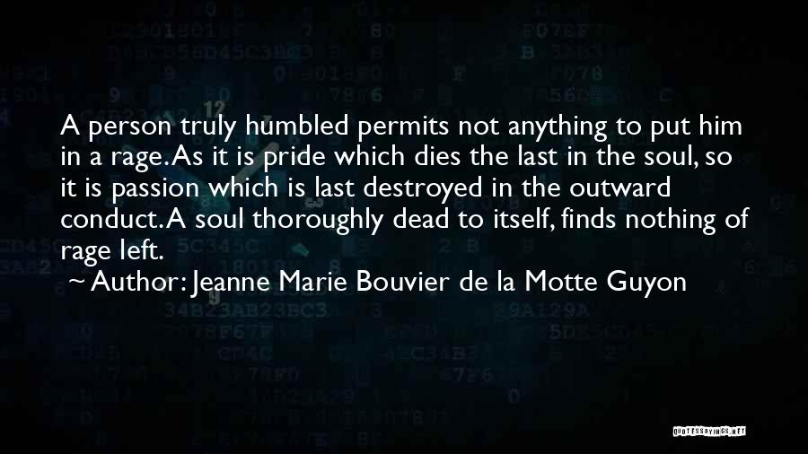 Jeanne Marie Bouvier De La Motte Guyon Quotes: A Person Truly Humbled Permits Not Anything To Put Him In A Rage. As It Is Pride Which Dies The