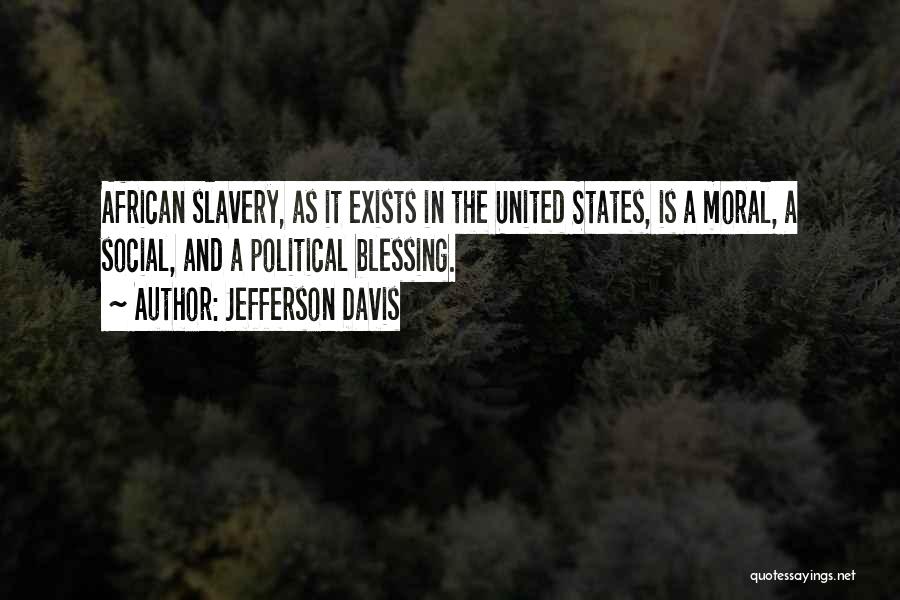 Jefferson Davis Quotes: African Slavery, As It Exists In The United States, Is A Moral, A Social, And A Political Blessing.