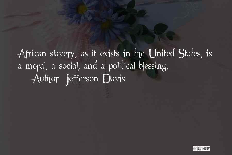 Jefferson Davis Quotes: African Slavery, As It Exists In The United States, Is A Moral, A Social, And A Political Blessing.