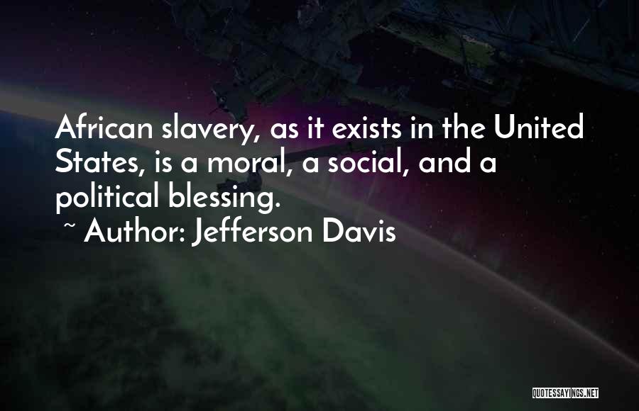 Jefferson Davis Quotes: African Slavery, As It Exists In The United States, Is A Moral, A Social, And A Political Blessing.