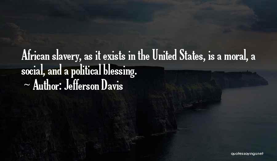 Jefferson Davis Quotes: African Slavery, As It Exists In The United States, Is A Moral, A Social, And A Political Blessing.