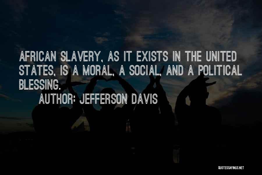 Jefferson Davis Quotes: African Slavery, As It Exists In The United States, Is A Moral, A Social, And A Political Blessing.