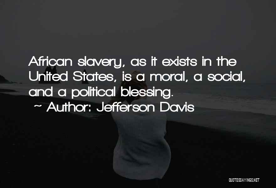Jefferson Davis Quotes: African Slavery, As It Exists In The United States, Is A Moral, A Social, And A Political Blessing.