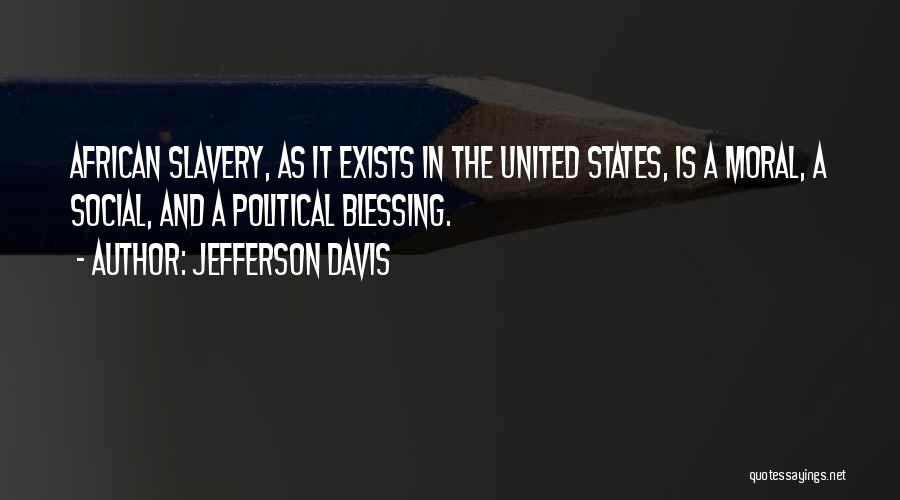 Jefferson Davis Quotes: African Slavery, As It Exists In The United States, Is A Moral, A Social, And A Political Blessing.