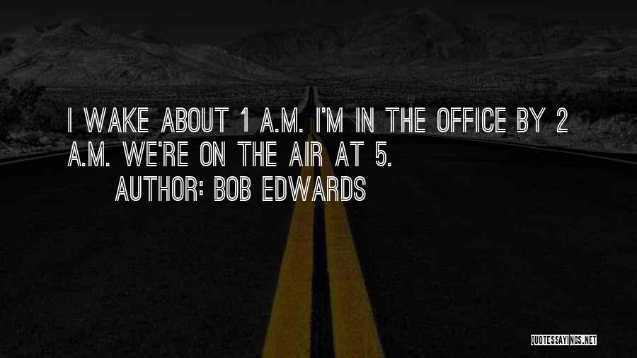 Bob Edwards Quotes: I Wake About 1 A.m. I'm In The Office By 2 A.m. We're On The Air At 5.
