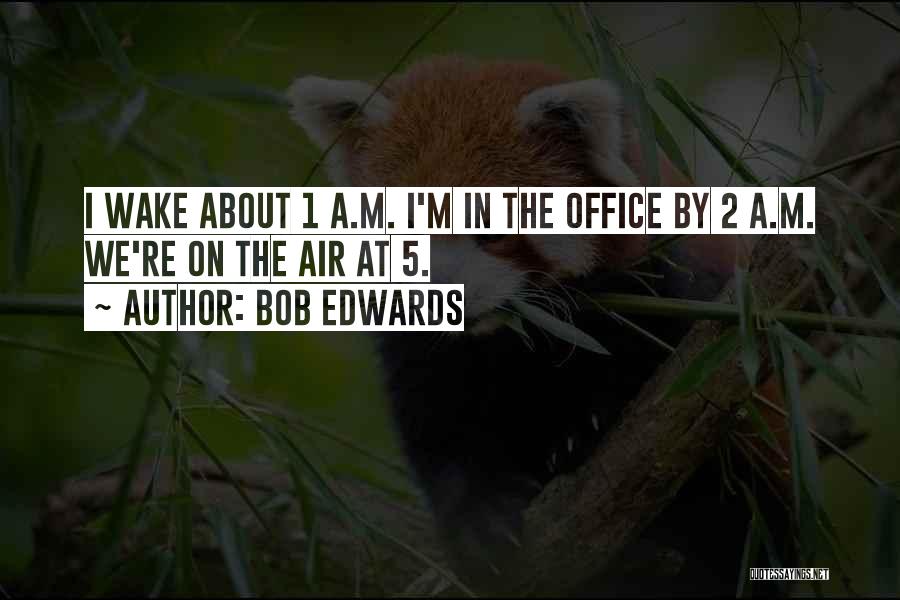 Bob Edwards Quotes: I Wake About 1 A.m. I'm In The Office By 2 A.m. We're On The Air At 5.