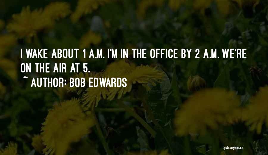 Bob Edwards Quotes: I Wake About 1 A.m. I'm In The Office By 2 A.m. We're On The Air At 5.