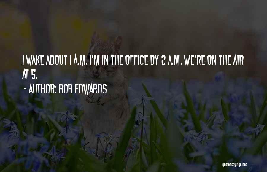 Bob Edwards Quotes: I Wake About 1 A.m. I'm In The Office By 2 A.m. We're On The Air At 5.