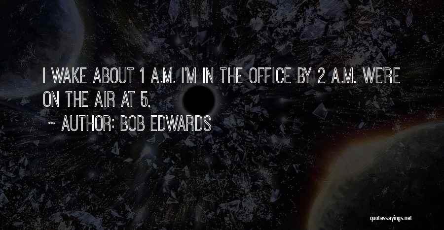 Bob Edwards Quotes: I Wake About 1 A.m. I'm In The Office By 2 A.m. We're On The Air At 5.