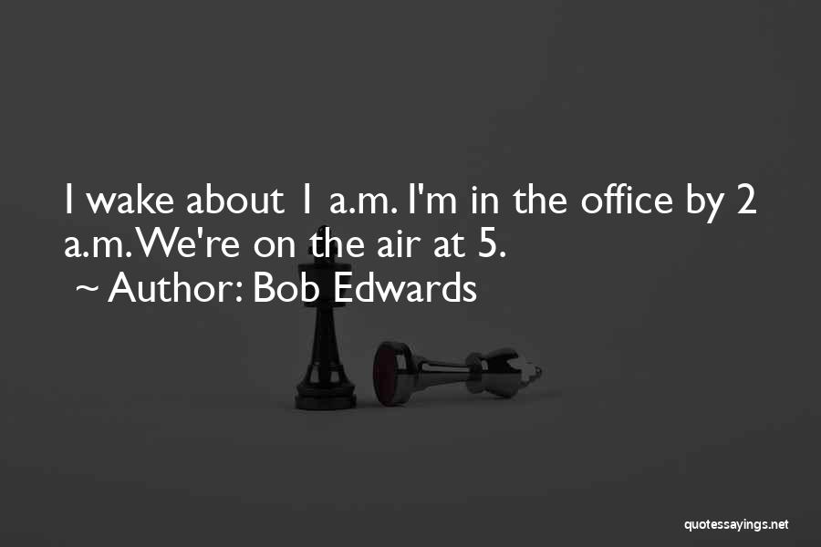 Bob Edwards Quotes: I Wake About 1 A.m. I'm In The Office By 2 A.m. We're On The Air At 5.