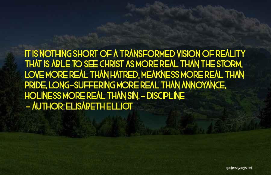 Elisabeth Elliot Quotes: It Is Nothing Short Of A Transformed Vision Of Reality That Is Able To See Christ As More Real Than