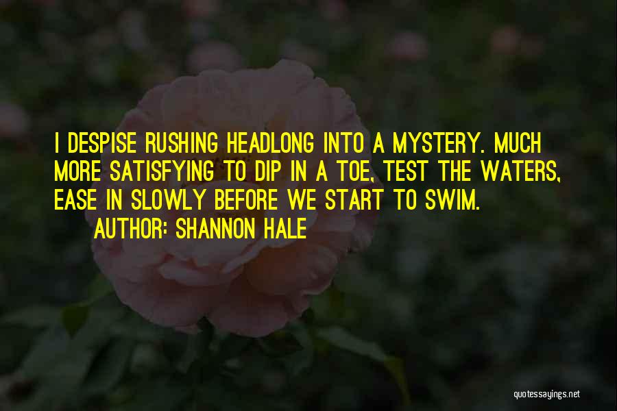 Shannon Hale Quotes: I Despise Rushing Headlong Into A Mystery. Much More Satisfying To Dip In A Toe, Test The Waters, Ease In