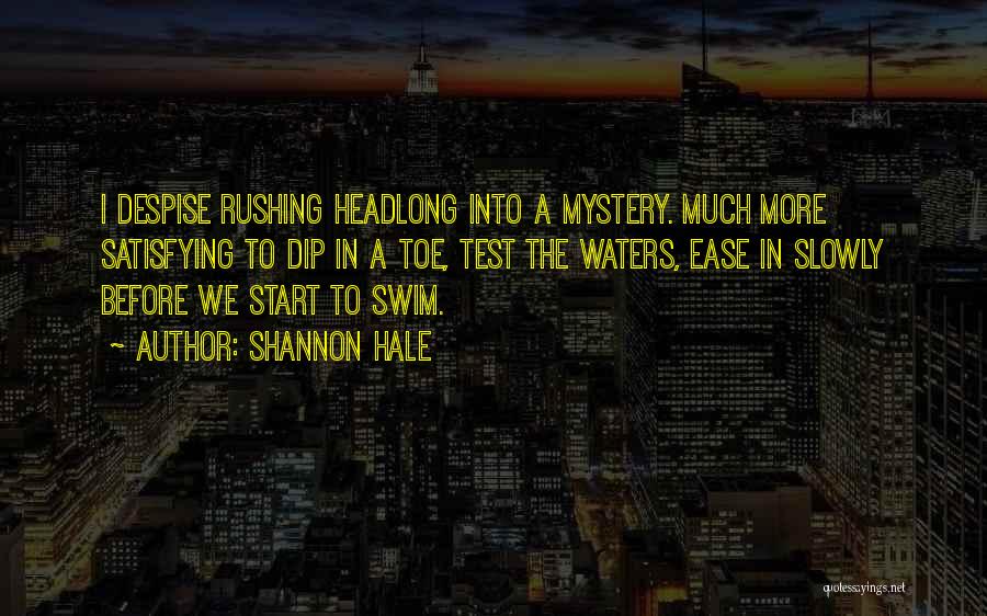 Shannon Hale Quotes: I Despise Rushing Headlong Into A Mystery. Much More Satisfying To Dip In A Toe, Test The Waters, Ease In