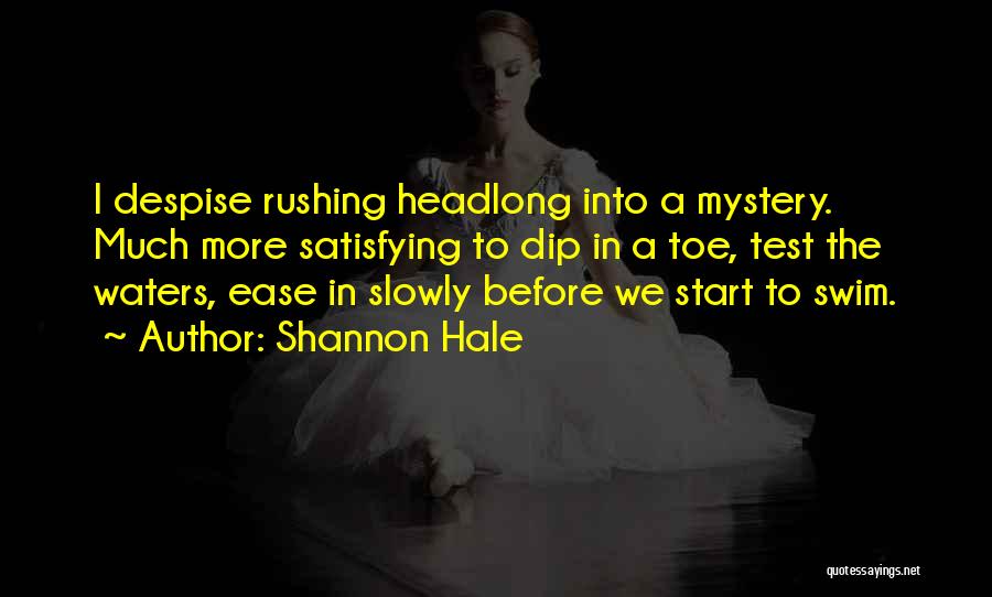 Shannon Hale Quotes: I Despise Rushing Headlong Into A Mystery. Much More Satisfying To Dip In A Toe, Test The Waters, Ease In