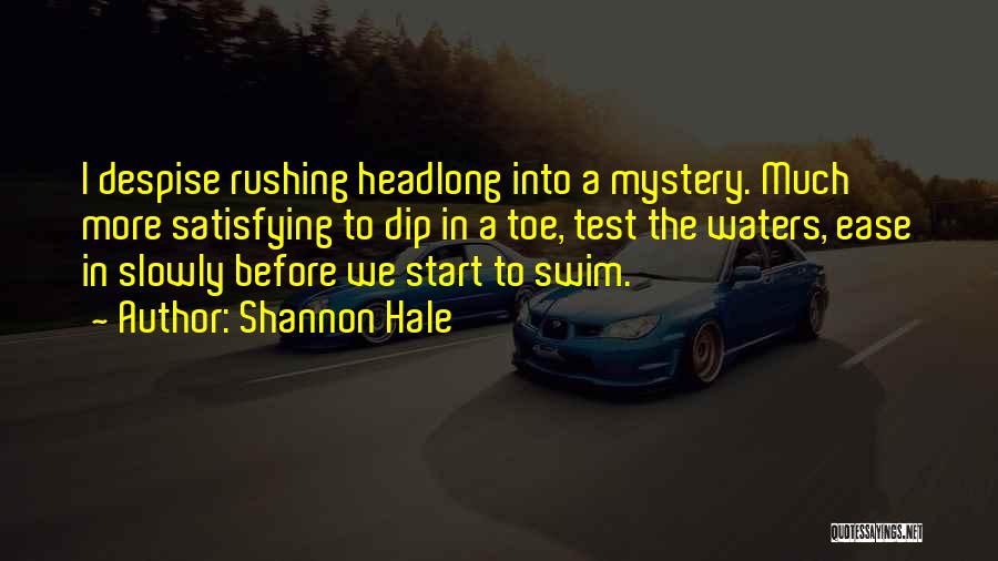 Shannon Hale Quotes: I Despise Rushing Headlong Into A Mystery. Much More Satisfying To Dip In A Toe, Test The Waters, Ease In