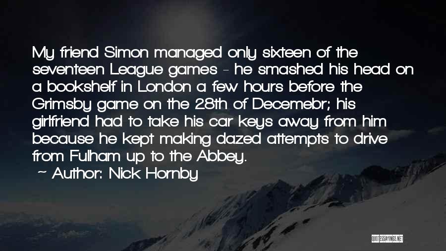 Nick Hornby Quotes: My Friend Simon Managed Only Sixteen Of The Seventeen League Games - He Smashed His Head On A Bookshelf In