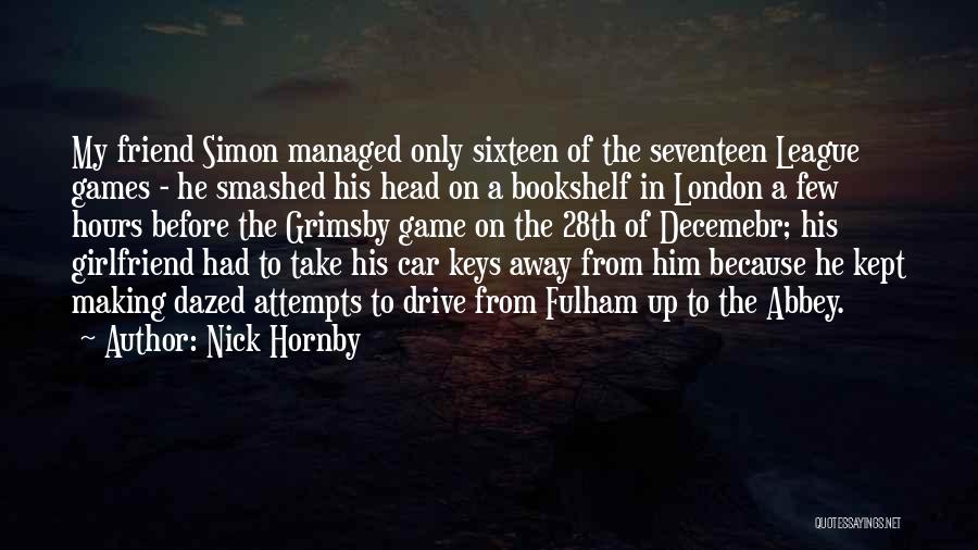 Nick Hornby Quotes: My Friend Simon Managed Only Sixteen Of The Seventeen League Games - He Smashed His Head On A Bookshelf In