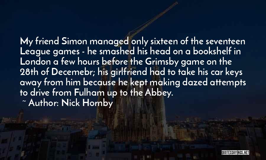 Nick Hornby Quotes: My Friend Simon Managed Only Sixteen Of The Seventeen League Games - He Smashed His Head On A Bookshelf In