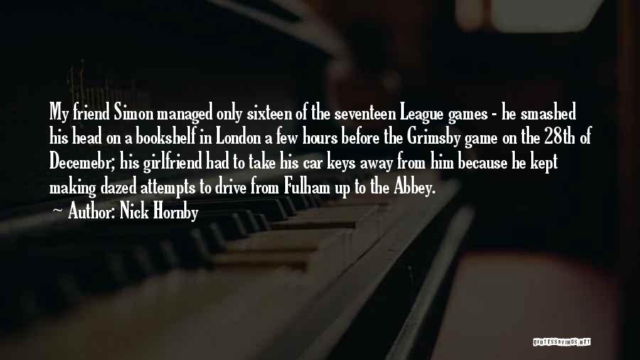 Nick Hornby Quotes: My Friend Simon Managed Only Sixteen Of The Seventeen League Games - He Smashed His Head On A Bookshelf In