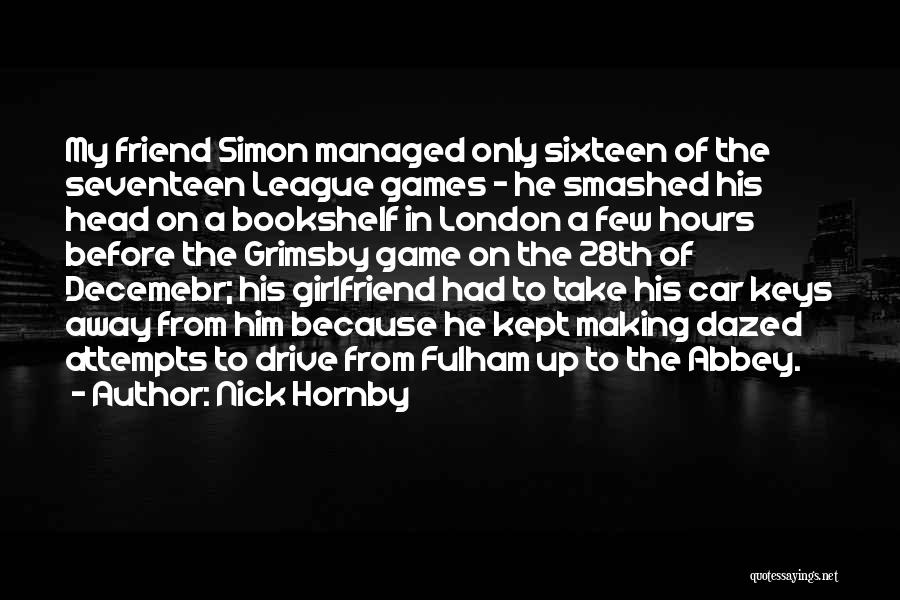 Nick Hornby Quotes: My Friend Simon Managed Only Sixteen Of The Seventeen League Games - He Smashed His Head On A Bookshelf In
