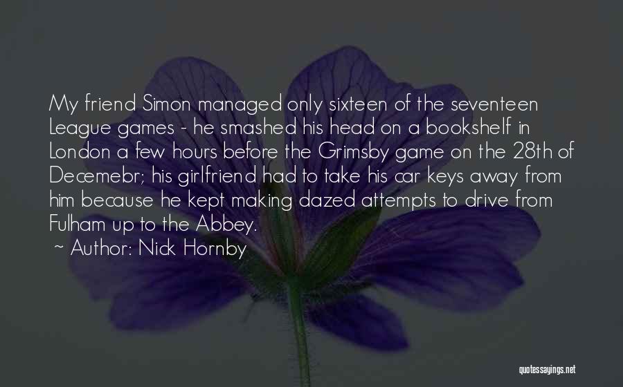 Nick Hornby Quotes: My Friend Simon Managed Only Sixteen Of The Seventeen League Games - He Smashed His Head On A Bookshelf In