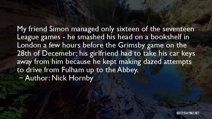 Nick Hornby Quotes: My Friend Simon Managed Only Sixteen Of The Seventeen League Games - He Smashed His Head On A Bookshelf In
