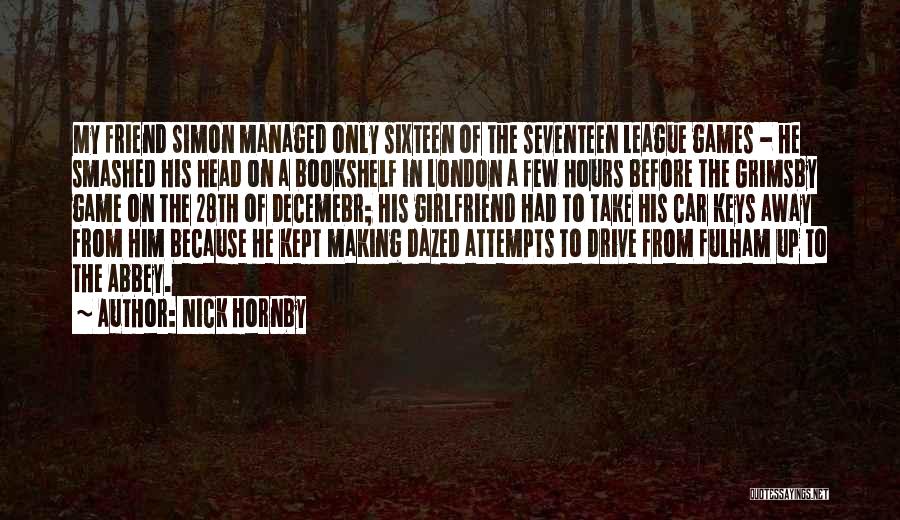 Nick Hornby Quotes: My Friend Simon Managed Only Sixteen Of The Seventeen League Games - He Smashed His Head On A Bookshelf In
