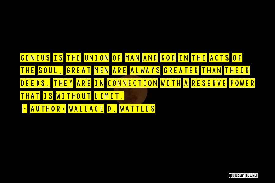 Wallace D. Wattles Quotes: Genius Is The Union Of Man And God In The Acts Of The Soul. Great Men Are Always Greater Than