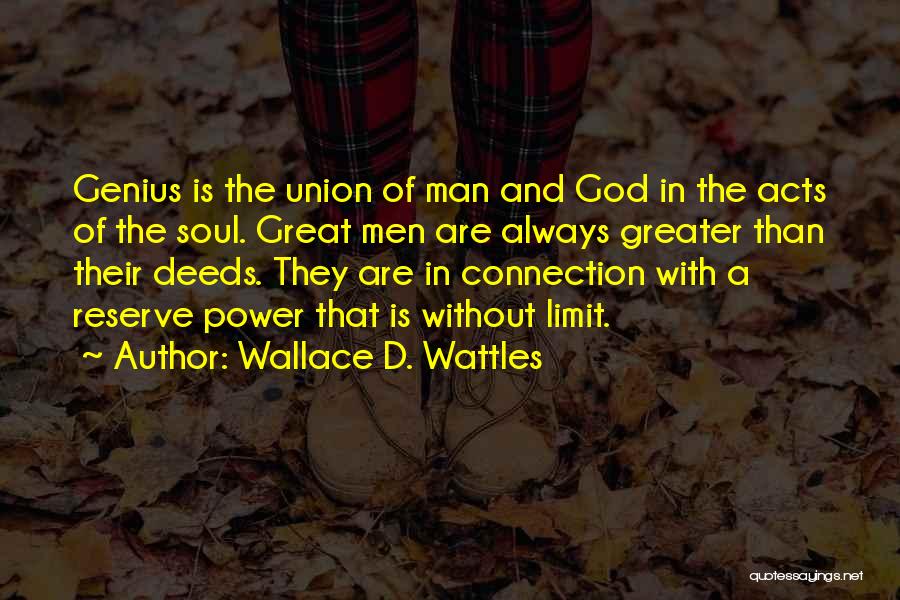 Wallace D. Wattles Quotes: Genius Is The Union Of Man And God In The Acts Of The Soul. Great Men Are Always Greater Than
