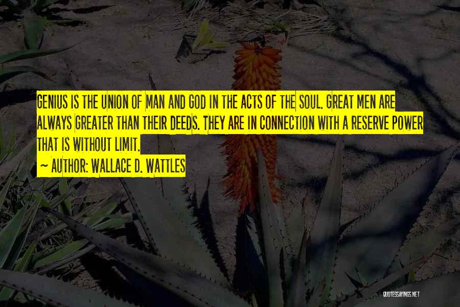 Wallace D. Wattles Quotes: Genius Is The Union Of Man And God In The Acts Of The Soul. Great Men Are Always Greater Than