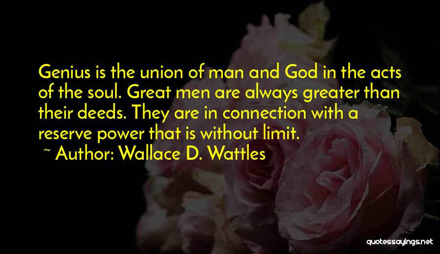 Wallace D. Wattles Quotes: Genius Is The Union Of Man And God In The Acts Of The Soul. Great Men Are Always Greater Than