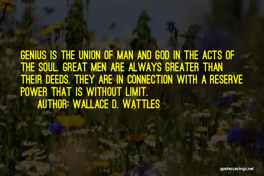Wallace D. Wattles Quotes: Genius Is The Union Of Man And God In The Acts Of The Soul. Great Men Are Always Greater Than