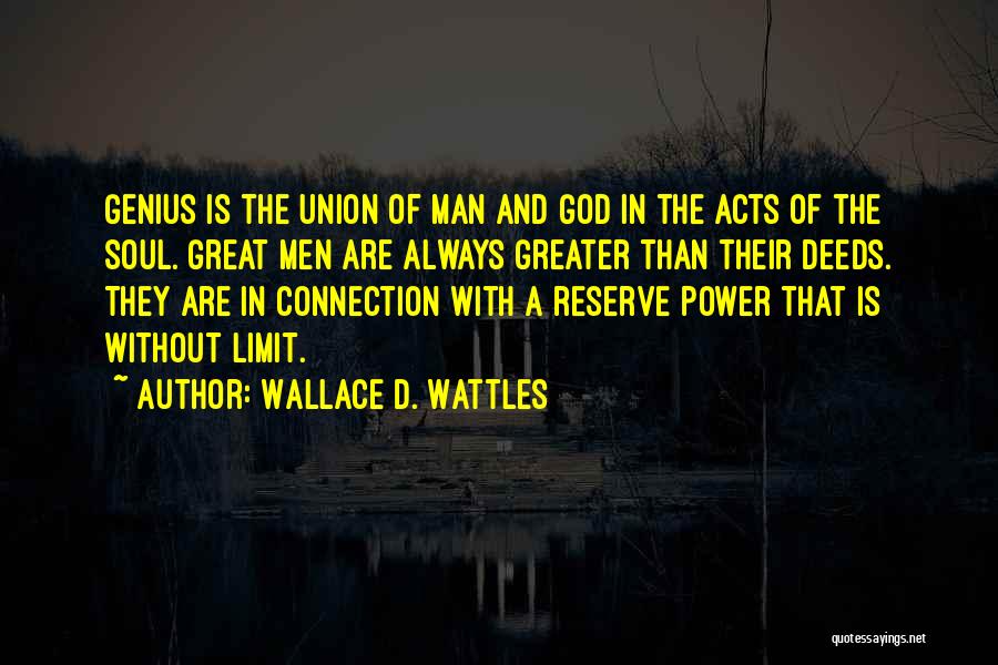 Wallace D. Wattles Quotes: Genius Is The Union Of Man And God In The Acts Of The Soul. Great Men Are Always Greater Than