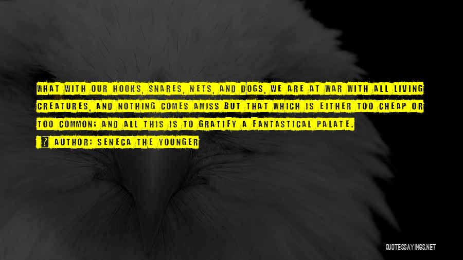 Seneca The Younger Quotes: What With Our Hooks, Snares, Nets, And Dogs, We Are At War With All Living Creatures, And Nothing Comes Amiss